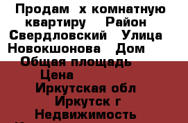 Продам 3х комнатную квартиру  › Район ­ Свердловский › Улица ­ Новокшонова › Дом ­ 55 › Общая площадь ­ 56 › Цена ­ 2 100 000 - Иркутская обл., Иркутск г. Недвижимость » Квартиры продажа   . Иркутская обл.